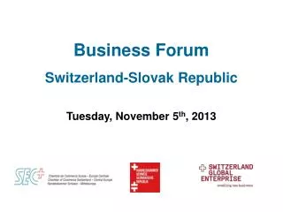 Business Forum Switzerland-Slovak Republic Tuesday, November 5 th , 2013