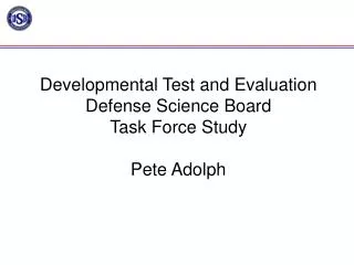 Developmental Test and Evaluation Defense Science Board Task Force Study Pete Adolph
