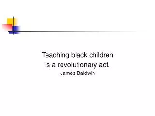 Teaching black children is a revolutionary act. James Baldwin