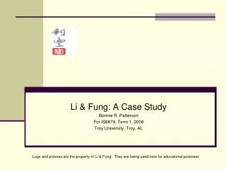 Li &amp; Fung: A Case Study Bonnie R. Patterson For IS6679, Term 1, 2008 Troy University, Troy, AL