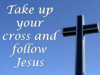 Take up your cross and follow Jesus