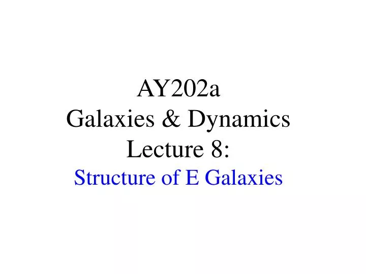ay202a galaxies dynamics lecture 8 structure of e galaxies