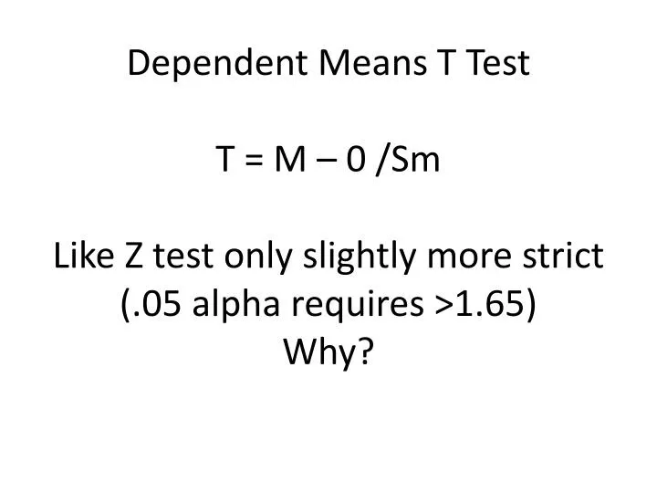 dependent means t test t m 0 sm like z test only slightly more strict 05 alpha requires 1 65 why