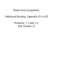 Homework Assignment; Additional Reading: Appendix D1 to D3 Problems 7-3 and 7-6 Due October 13