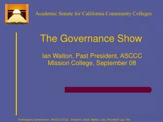 The Governance Show Ian Walton, Past President, ASCCC Mission College, September 08
