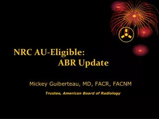 NRC AU-Eligible: ABR Update 		Mickey Guiberteau, MD, FACR, FACNM