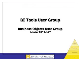 BI Tools User Group Business Objects User Group October 10 th &amp; 12 th