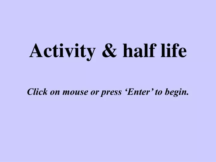 activity half life click on mouse or press enter to begin