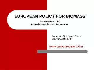 EUROPEAN POLICY FOR BIOMASS Albert de Haan ,CEO Carbon Rooster Advisory Services BV