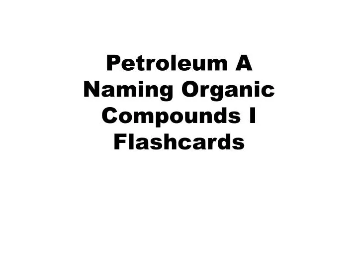 petroleum a naming organic compounds i flashcards