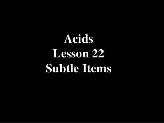 Acids Lesson 22 Subtle Items