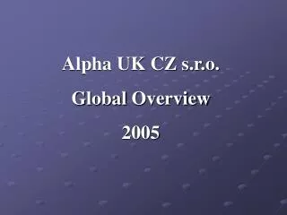 Alpha UK CZ s.r.o. Global Overview 2005