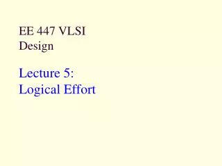 EE 447 VLSI Design Lecture 5: Logical Effort