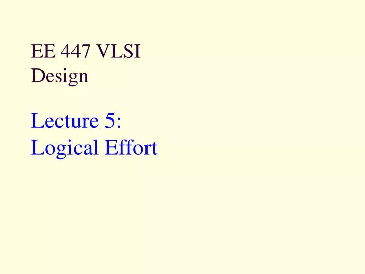 ee 447 vlsi design lecture 5 logical effort
