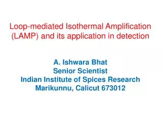 Loop-mediated Isothermal Amplification (LAMP) and its application in detection A. Ishwara Bhat