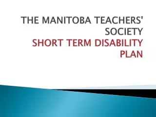 THE MANITOBA TEACHERS' SOCIETY SHORT TERM DISABILITY PLAN