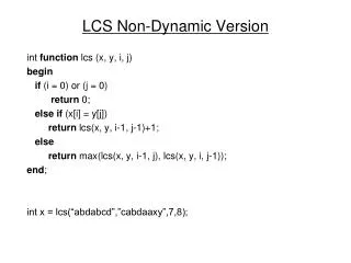 LCS Non-Dynamic Version int function lcs (x, y, i, j) begin if (i = 0) or (j = 0) return 0;