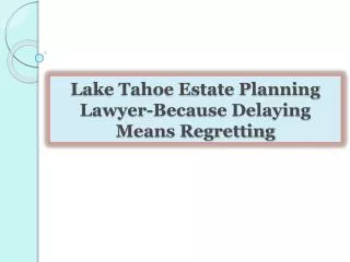 Lake Tahoe Estate Planning Lawyer-Because Delaying Means Reg