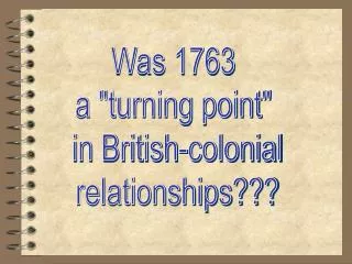 Was 1763 a &quot;turning point&quot; in British-colonial relationships???