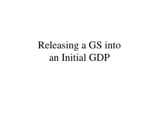 Releasing a GS into an Initial GDP