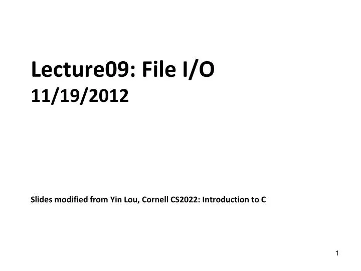lecture09 file i o 11 19 2012 slides modified from yin lou cornell cs2022 introduction to c