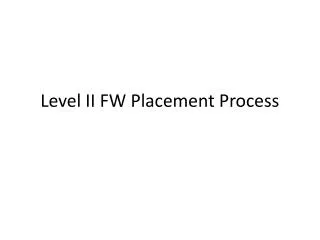 Level II FW Placement Process