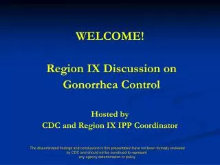 WELCOME! Region IX Discussion on Gonorrhea Control Hosted by CDC and Region IX IPP Coordinator