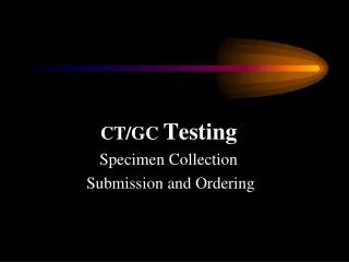 CT/GC Testing Specimen Collection Submission and Ordering