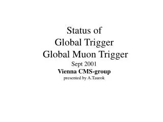 Status of Global Trigger Global Muon Trigger Sept 2001 Vienna CMS-group presented by A.Taurok