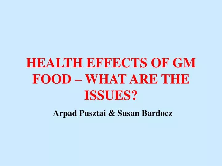 health effects of gm food what are the issues arpad pusztai susan bardocz