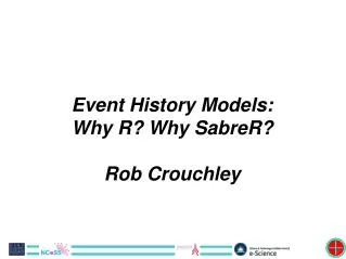 Event History Models: Why R? Why SabreR? Rob Crouchley