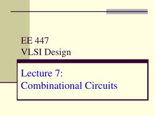 EE 447 VLSI Design Lecture 7: Combinational Circuits