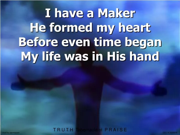i have a maker he formed my heart before even time began my life was in his hand