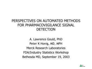 PERSPECTIVES ON AUTOMATED METHODS FOR PHARMACOVIGILANCE SIGNAL DETECTION A. Lawrence Gould, PhD