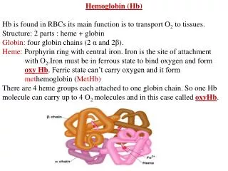 Hemoglobin ( Hb ) Hb is found in RBCs its main function is to transport O 2 to tissues.