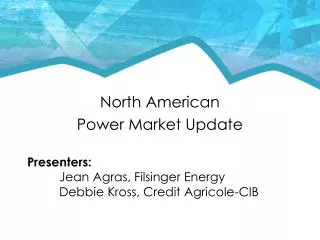 North American Power Market Update Presenters: Jean Agras, Filsinger Energy