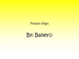 Potato chips By: Bailey ?