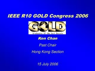 IEEE R10 GOLD Congress 2006 Ken Chan Past Chair Hong Kong Section 15 July 2006