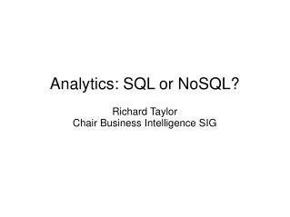 Analytics: SQL or NoSQL? Richard Taylor Chair Business Intelligence SIG