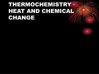 THERMOCHEMISTRY HEAT AND CHEMICAL CHANGE