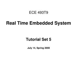 ECE 493T9 Real Time Embedded System Tutorial Set 5 July 14, Spring 2008