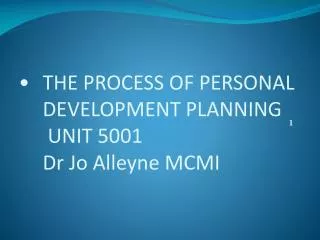 THE PROCESS OF PERSONAL DEVELOPMENT PLANNING UNIT 5001 Dr Jo Alleyne MCMI