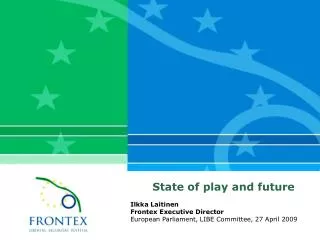 State of play and future Ilkka L aitinen Frontex Executive Director
