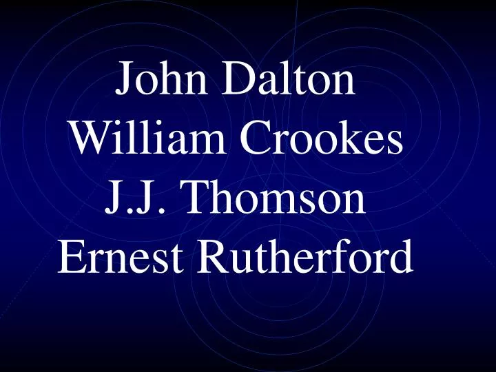 john dalton william crookes j j thomson ernest rutherford