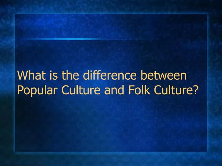 what is the difference between popular culture and folk culture