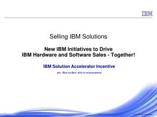 Selling IBM Solutions New IBM Initiatives to Drive IBM Hardware and Software Sales - Together!