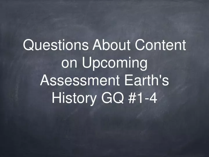 questions about content on upcoming assessment earth s history gq 1 4