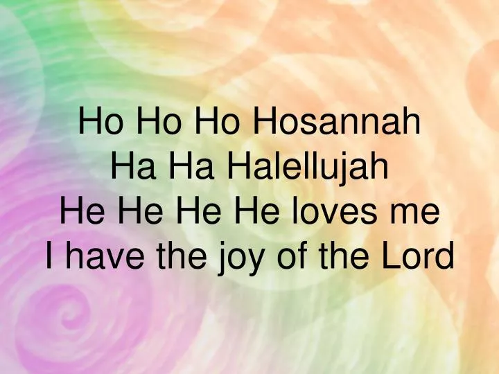 ho ho ho hosannah ha ha halellujah he he he he loves me i have the joy of the lord