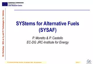 SYStems for Alternative Fuels (SYSAF) P. Moretto &amp; P. Castello EC-DG JRC-Institute for Energy