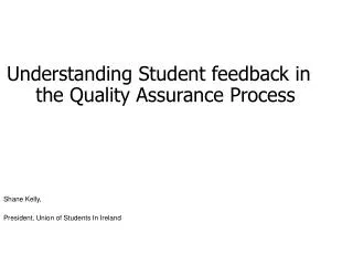 Understanding Student feedback in the Quality Assurance Process Shane Kelly,